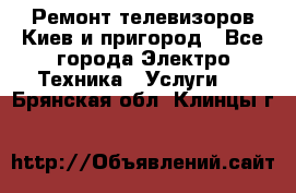 Ремонт телевизоров Киев и пригород - Все города Электро-Техника » Услуги   . Брянская обл.,Клинцы г.